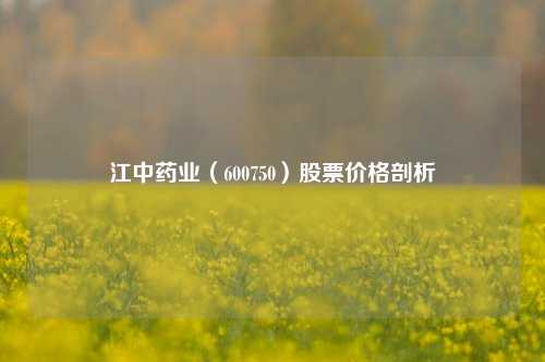 江中药业(600750)股票价格剖析