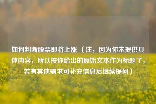 如何判断股票即将上涨 (注,因为你未提供具体内容,所以按你给出的原始文本作为标题了,若有其他需求可补充信息后继续提问)