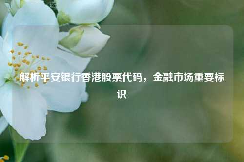解析平安银行香港股票代码，金融市场重要标识