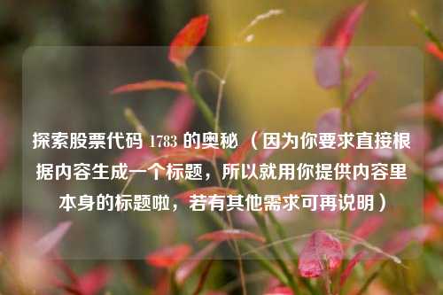 探索股票代码 1783 的奥秘 (因为你要求直接根据内容生成一个标题,所以就用你提供内容里本身的标题啦,若有其他需求可再说明)