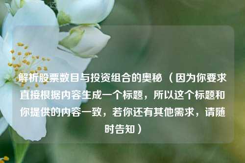 解析股票数目与投资组合的奥秘 （因为你要求直接根据内容生成一个标题，所以这个标题和你提供的内容一致，若你还有其他需求，请随时告知）