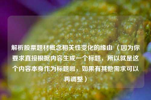 解析股票题材概念相关性变化的缘由 (因为你要求直接根据内容生成一个标题,所以就是这个内容本身作为标题啦,如果有其他需求可以再调整)