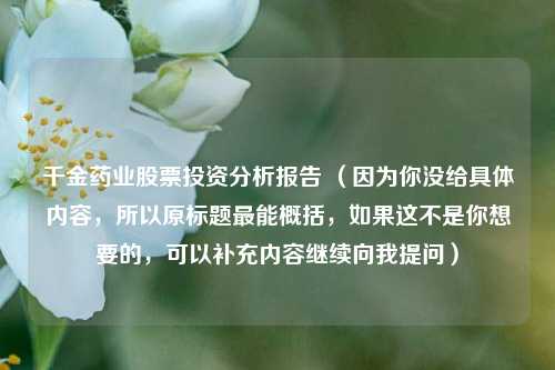 千金药业股票投资分析报告 (因为你没给具体内容,所以原标题最能概括,如果这不是你想要的,可以补充内容继续向我提问)