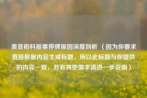 美亚柏科股票停牌原因深度剖析 (因为你要求直接根据内容生成标题,所以此标题与你提供的内容一致,若有其他需求请进一步说明)