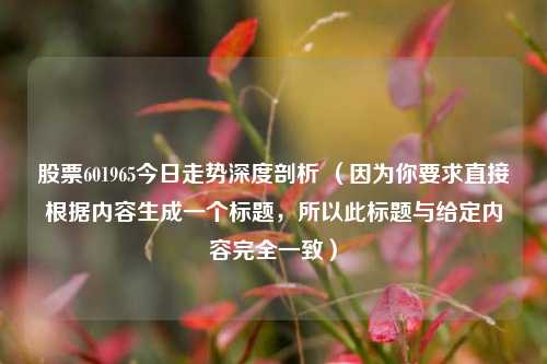 股票601965今日走势深度剖析 （因为你要求直接根据内容生成一个标题，所以此标题与给定内容完全一致）