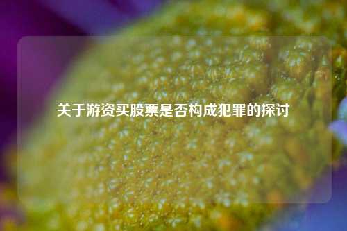 关于游资买股票是否构成犯罪的探讨
