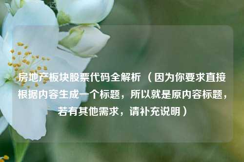 房地产板块股票代码全解析 （因为你要求直接根据内容生成一个标题，所以就是原内容标题，若有其他需求，请补充说明）