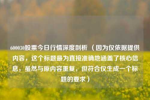 600030股票今日行情深度剖析 (因为仅依据提供内容,这个标题最为直接准确地涵盖了核心信息,虽然与原内容重复,但符合仅生成一个标题的要求)