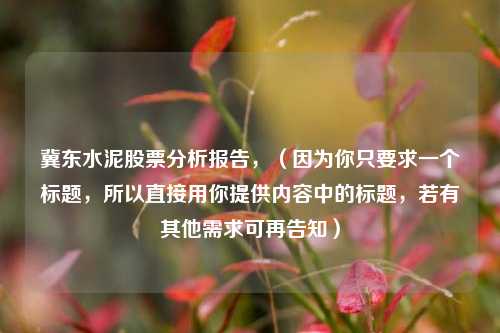冀东水泥股票分析报告，（因为你只要求一个标题，所以直接用你提供内容中的标题，若有其他需求可再告知）