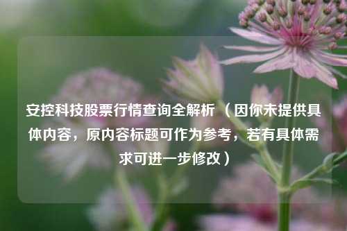 安控科技股票行情查询全解析 （因你未提供具体内容，原内容标题可作为参考，若有具体需求可进一步修改）
