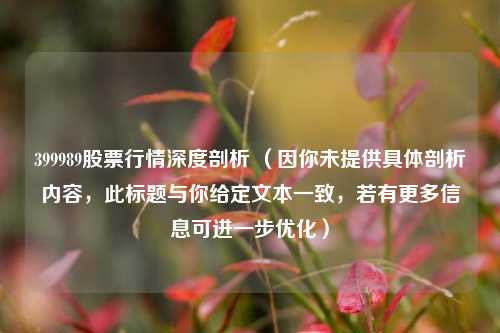 399989股票行情深度剖析 （因你未提供具体剖析内容，此标题与你给定文本一致，若有更多信息可进一步优化）