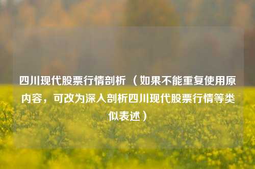 四川现代股票行情剖析 （如果不能重复使用原内容，可改为深入剖析四川现代股票行情等类似表述）