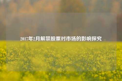 2017年2月解禁股票对市场的影响探究