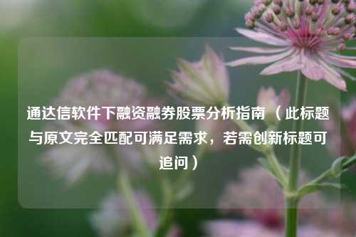 通达信软件下融资融券股票分析指南 （此标题与原文完全匹配可满足需求，若需创新标题可追问）
