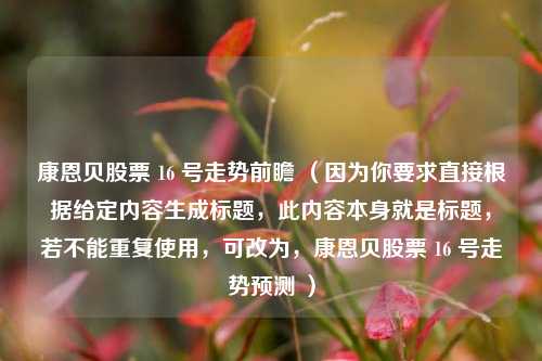 康恩贝股票 16 号走势前瞻 (因为你要求直接根据给定内容生成标题,此内容本身就是标题,若不能重复使用,可改为,康恩贝股票 16 号走势预测 )