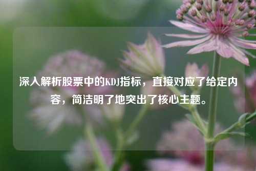 深入解析股票中的KDJ指标，直接对应了给定内容，简洁明了地突出了核心主题。