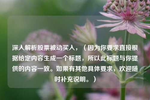 深入解析股票被动买入，（因为你要求直接根据给定内容生成一个标题，所以此标题与你提供的内容一致。如果有其他具体要求，欢迎随时补充说明。）