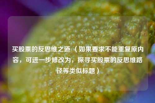 买股票的反思维之道 （如果要求不能重复原内容，可进一步修改为，探寻买股票的反思维路径等类似标题）