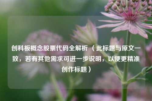 创科板概念股票代码全解析 （此标题与原文一致，若有其他需求可进一步说明，以便更精准创作标题）