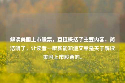 解读美国上市股票，直接概括了主要内容，简洁明了，让读者一眼就能知道文章是关于解读美国上市股票的。