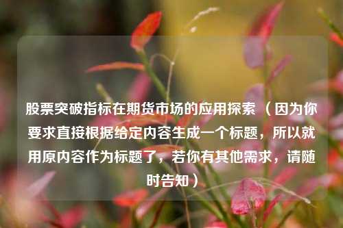 股票突破指标在期货市场的应用探索 (因为你要求直接根据给定内容生成一个标题,所以就用原内容作为标题了,若你有其他需求,请随时告知)