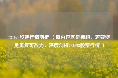 734698股票行情剖析 (原内容就是标题,若要避免重复可改为,深度剖析734698股票行情 )