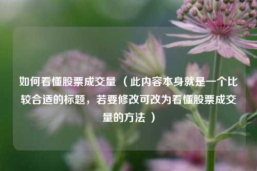如何看懂股票成交量 （此内容本身就是一个比较合适的标题，若要修改可改为看懂股票成交量的方法 ）