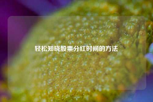 轻松知晓股票分红时间的方法