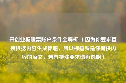 开创业板股票账户条件全解析 (因为你要求直接根据内容生成标题,所以标题就是你提供内容的原文,若有特殊要求请再说明)