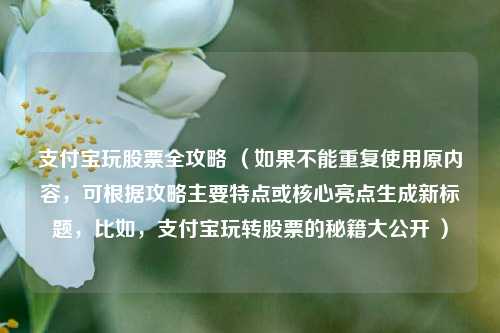 支付宝玩股票全攻略 （如果不能重复使用原内容，可根据攻略主要特点或核心亮点生成新标题，比如，支付宝玩转股票的秘籍大公开 ）