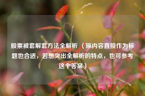 股票被套解套方法全解析 （原内容直接作为标题也合适，若想突出全解析的特点，也可参考这个答案）