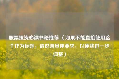 股票投资必读书籍推荐 （如果不能直接使用这个作为标题，请说明具体要求，以便我进一步调整）