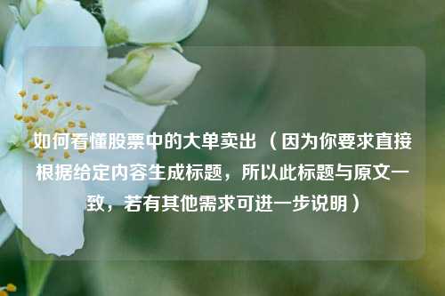 如何看懂股票中的大单卖出 （因为你要求直接根据给定内容生成标题，所以此标题与原文一致，若有其他需求可进一步说明）
