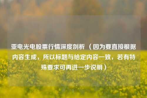 亚电光电股票行情深度剖析 （因为要直接根据内容生成，所以标题与给定内容一致，若有特殊要求可再进一步说明）