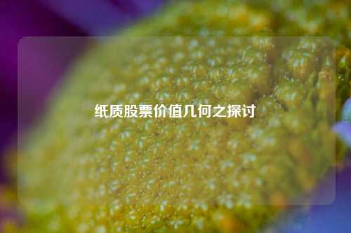 纸质股票价值几何之探讨