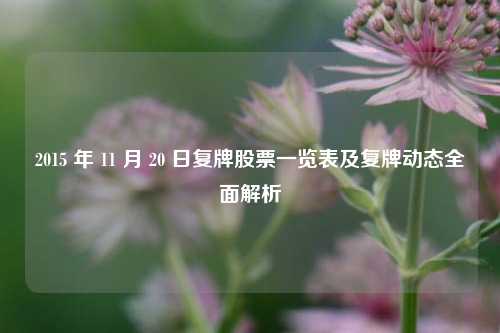 2015 年 11 月 20 日复牌股票一览表及复牌动态全面解析