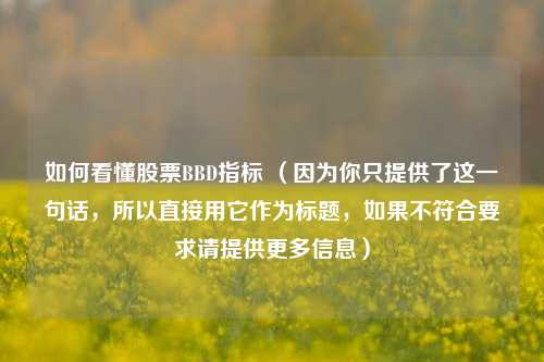 如何看懂股票BBD指标 （因为你只提供了这一句话，所以直接用它作为标题，如果不符合要求请提供更多信息）