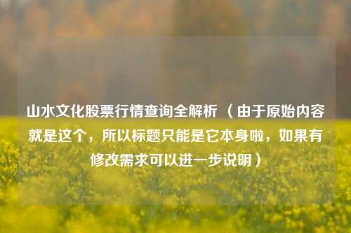 山水文化股票行情查询全解析 （由于原始内容就是这个，所以标题只能是它本身啦，如果有修改需求可以进一步说明）