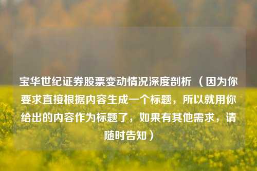 宝华世纪证券股票变动情况深度剖析 （因为你要求直接根据内容生成一个标题，所以就用你给出的内容作为标题了，如果有其他需求，请随时告知）