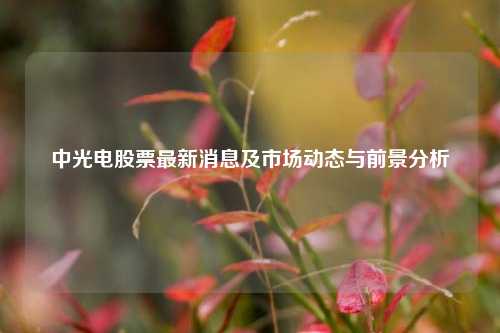 中光电股票最新消息及市场动态与前景分析