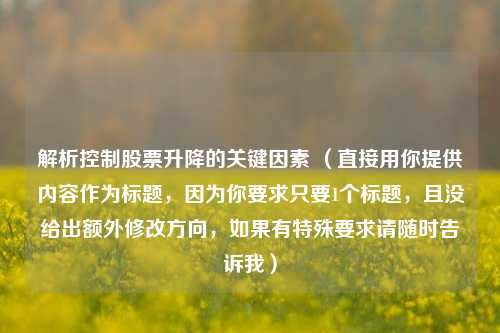 解析控制股票升降的关键因素 (直接用你提供内容作为标题,因为你要求只要1个标题,且没给出额外修改方向,如果有特殊要求请随时告诉我)