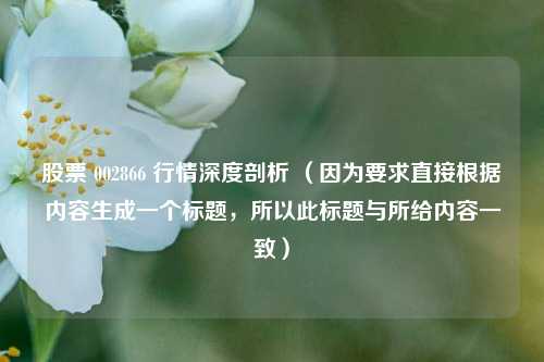 股票 002866 行情深度剖析 （因为要求直接根据内容生成一个标题，所以此标题与所给内容一致）