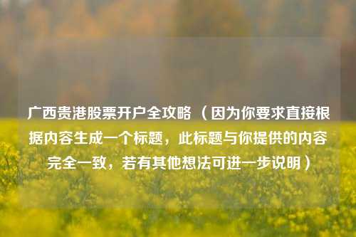广西贵港股票开户全攻略 （因为你要求直接根据内容生成一个标题，此标题与你提供的内容完全一致，若有其他想法可进一步说明）