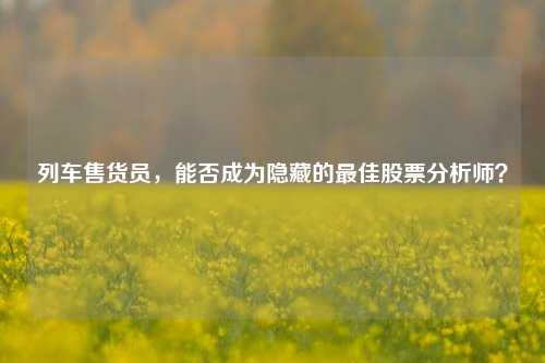 列车售货员,能否成为隐藏的最佳股票分析师?