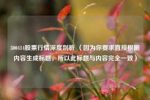 300414股票行情深度剖析 （因为你要求直接根据内容生成标题，所以此标题与内容完全一致）