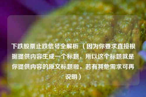 下跌股票止跌信号全解析 （因为你要求直接根据提供内容生成一个标题，所以这个标题就是你提供内容的原文标题啦，若有其他需求可再说明）