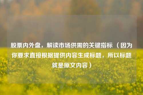 股票内外盘，解读市场供需的关键指标 （因为你要求直接根据提供内容生成标题，所以标题就是原文内容）