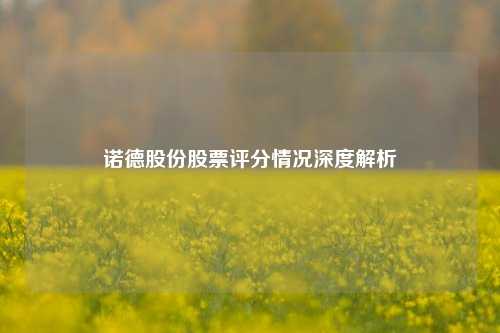 诺德股份股票评分情况深度解析