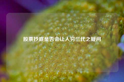 股票抄底是否会让人穷三代之疑问