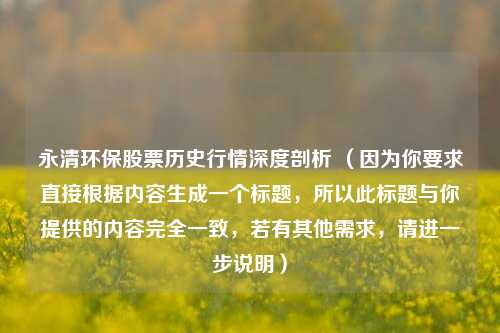 永清环保股票历史行情深度剖析 (因为你要求直接根据内容生成一个标题,所以此标题与你提供的内容完全一致,若有其他需求,请进一步说明)